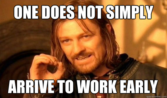 ONE DOES NOT SIMPLY ARRIVE TO WORK EARLY  One Does Not Simply