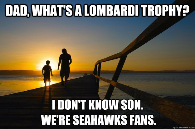 Dad, what's a Lombardi trophy? I don't know son.
 We're seahawks fans.  - Dad, what's a Lombardi trophy? I don't know son.
 We're seahawks fans.   Young Seahawks Fans