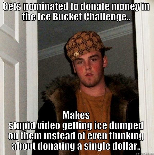 GETS NOMINATED TO DONATE MONEY IN THE ICE BUCKET CHALLENGE.. MAKES STUPID VIDEO GETTING ICE DUMPED ON THEM INSTEAD OF EVEN THINKING ABOUT DONATING A SINGLE DOLLAR.. Scumbag Steve