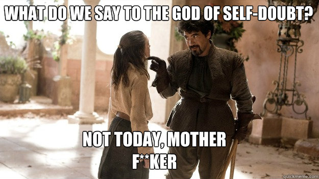 What do we say to the god of self-doubt? Not Today, MOTHER F**KER  Arya not today
