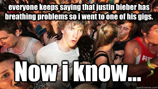 everyone keeps saying that justin bieber has breathing problems so i went to one of his gigs. Now i know...  Sudden Clarity Clarence