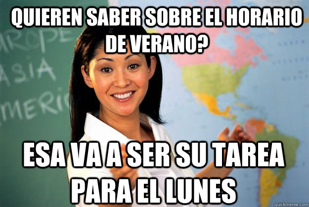 quieren saber sobre el horario de verano? esa va a ser su tarea para el lunes - quieren saber sobre el horario de verano? esa va a ser su tarea para el lunes  Unhelpful High School Teacher