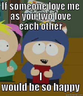 IF SOMEONE LOVE ME AS YOU TWO LOVE EACH OTHER I WOULD BE SO HAPPY Craig - I would be so happy