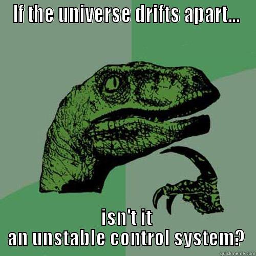 IF THE UNIVERSE DRIFTS APART... ISN'T IT AN UNSTABLE CONTROL SYSTEM? Philosoraptor