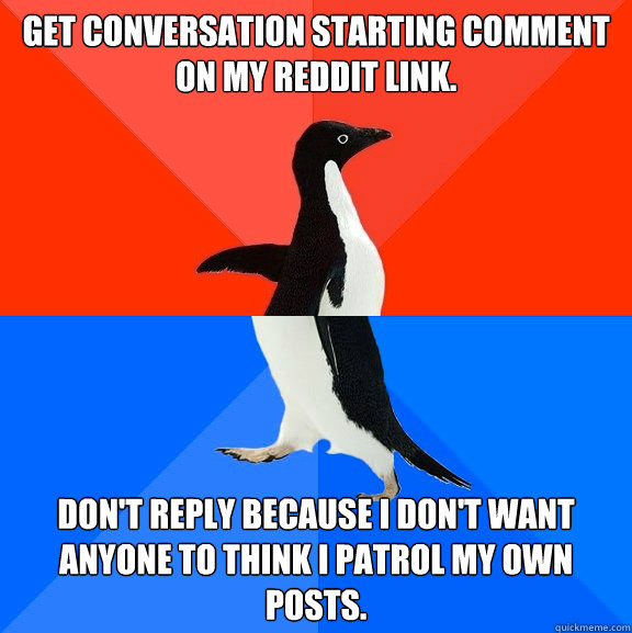 get conversation starting comment on my reddit link.  don't reply because I don't want anyone to think I patrol my own posts.  Socially Awesome Awkward Penguin