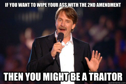 If you want to wipe your ass with the 2nd amendment Then you might be a traitor  Addicted Jeff Foxworthy