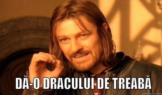      DĂ-O DRACULUI DE TREABĂ Boromir