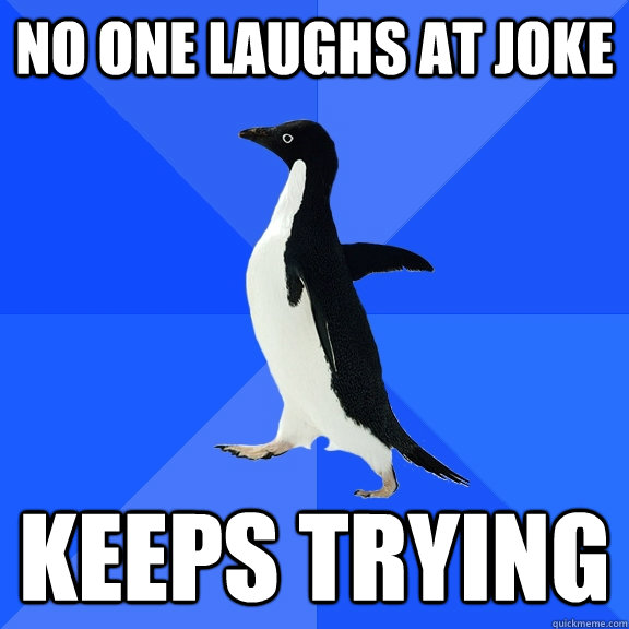 No one laughs at joke Keeps trying  Socially Awkward Penguin