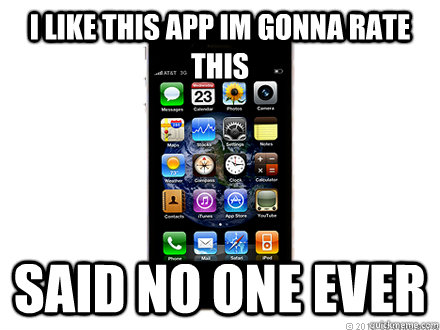 i like this app im gonna rate this said no one ever  Scumbag iPhone
