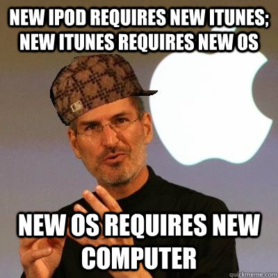 new ipod requires new itunes; new itunes requires new OS new OS requires new computer  Scumbag Steve Jobs