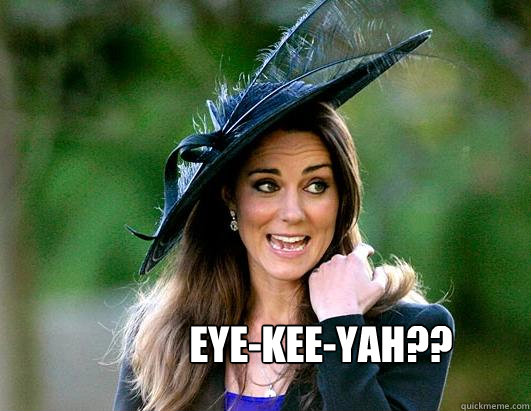 eye-kee-yah??  Kate Middleton