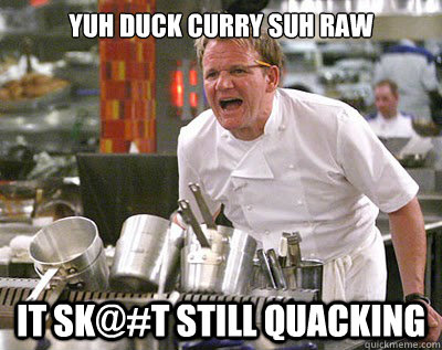 yuh duck curry suh raw it Sk@#t Still quacking  Chef Ramsay