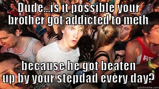 DUDE...IS IT POSSIBLE YOUR BROTHER GOT ADDICTED TO METH BECAUSE HE GOT BEATEN UP BY YOUR STEPDAD EVERY DAY? Sudden Clarity Clarence