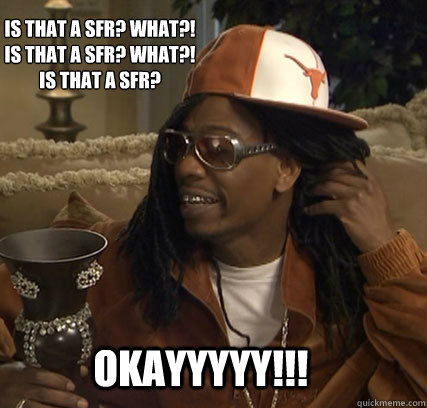 OKAYYYYY!!! Is that a SFR? WHAT?!
Is that a SFR? WHAT?!
Is that a SFR?  