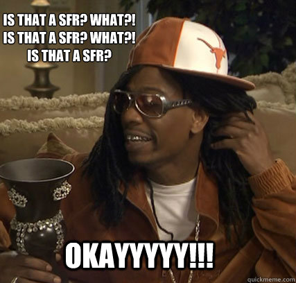 OKAYYYYY!!! Is that a SFR? WHAT?!
Is that a SFR? WHAT?!
Is that a SFR?  lil jon meme okay ok oh ok