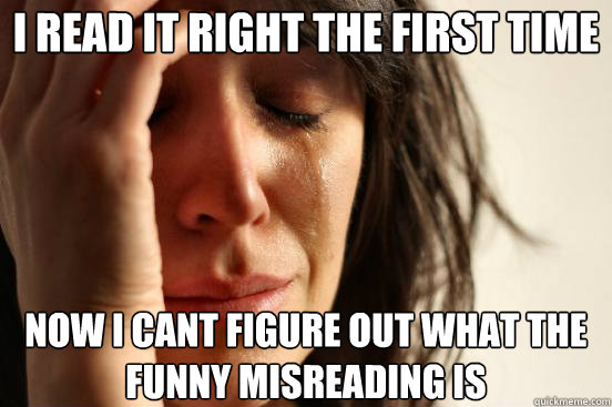 I read it right the first time Now I cant figure out what the funny misreading is  First World Problems