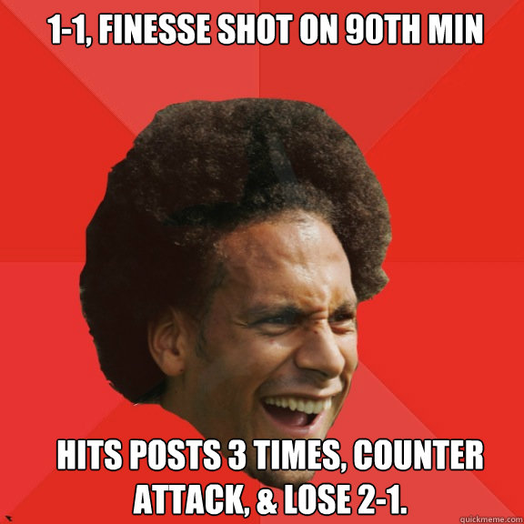 1-1, finesse shot on 90th min  hits posts 3 times, counter attack, & lose 2-1.  Frustrated FIFA Ferdinand