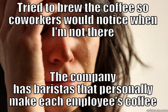 TRIED TO BREW THE COFFEE SO COWORKERS WOULD NOTICE WHEN I'M NOT THERE THE COMPANY HAS BARISTAS THAT PERSONALLY MAKE EACH EMPLOYEE'S COFFEE First World Problems