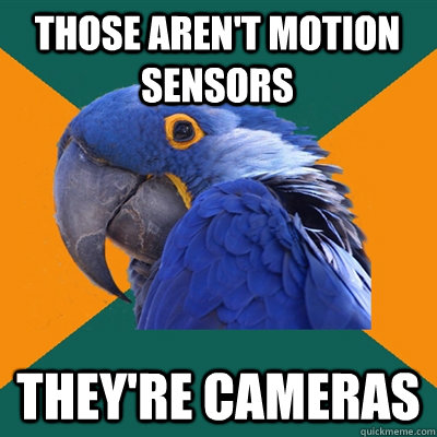 Those aren't motion sensors They're cameras  Paranoid Parrot