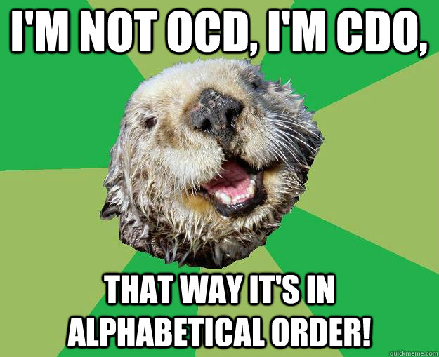 I'm not OCD, I'm CDO, that way it's in alphabetical order!  OCD Otter