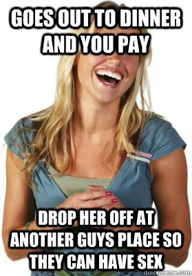 Goes out to dinner and you pay drop her off at another guys place so they can have sex  Friend Zone Fiona