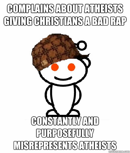 complains about atheists giving christians a bad rap constantly and purposefully misrepresents atheists  Scumbag Reddit