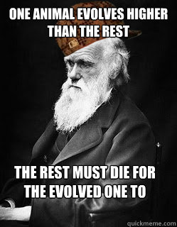 One animal evolves higher than the rest The rest must die for the evolved one to survive - One animal evolves higher than the rest The rest must die for the evolved one to survive  Scumbag Evolution