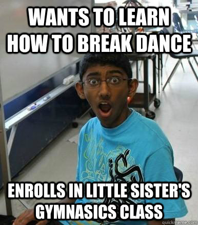 Wants to learn how to break dance Enrolls in Little Sister's Gymnasics class  