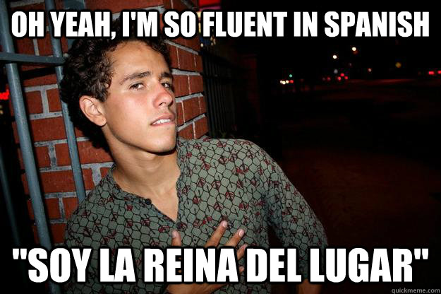 Oh yeah, I'm so fluent in spanish 