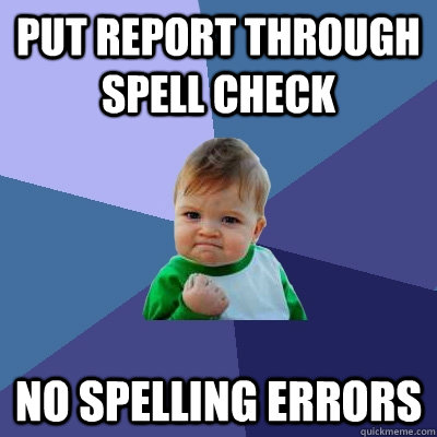 Put report through spell check No spelling errors  Success Kid