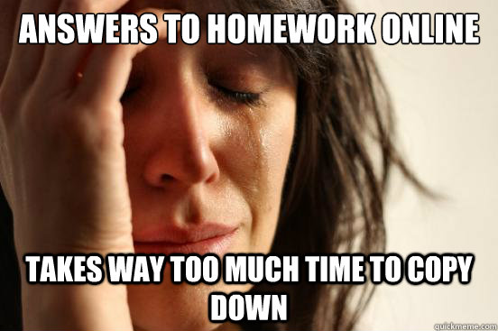 answers to homework online takes way too much time to copy down  First World Problems