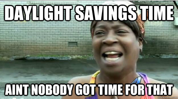 Daylight savings time aint nobody got time for that   AINT NO BODY GOT TIME FOR DAT