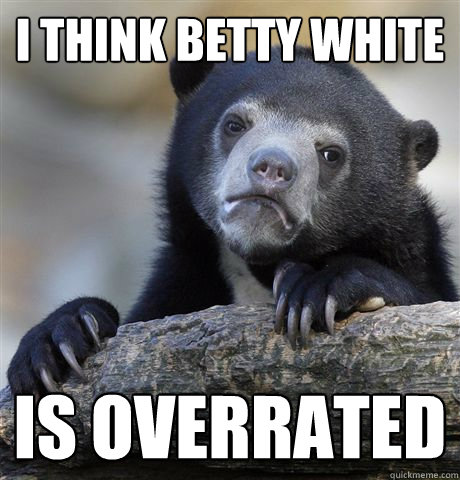 I think Betty White Is overrated  Confession Bear