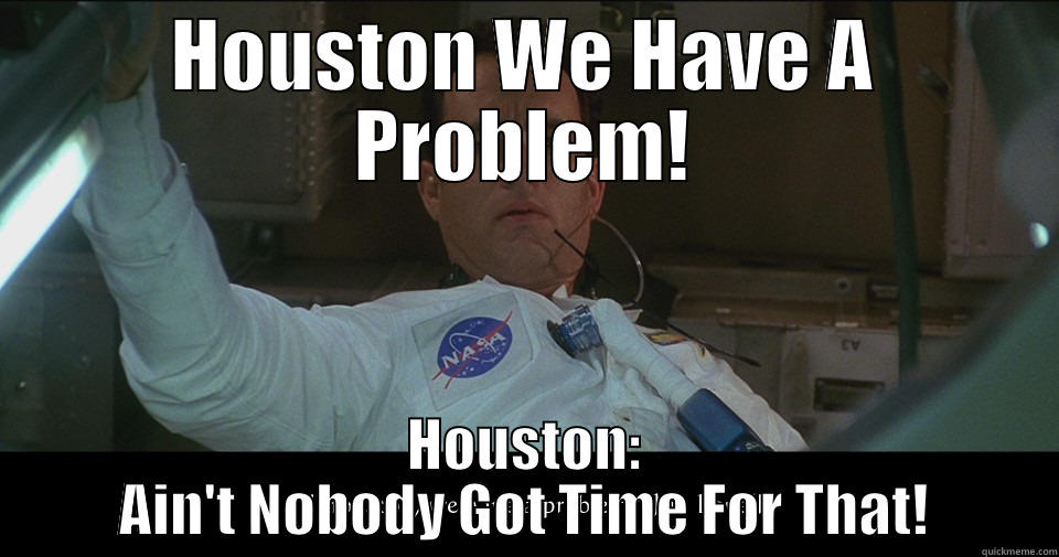 HOUSTON WE HAVE A PROBLEM! HOUSTON: AIN'T NOBODY GOT TIME FOR THAT! Misc