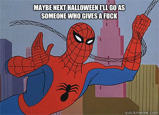Maybe next halloween I'll go as someone who gives a fuck  Spiderman