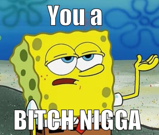 YOU A  BITCH NIGGA Tough Spongebob