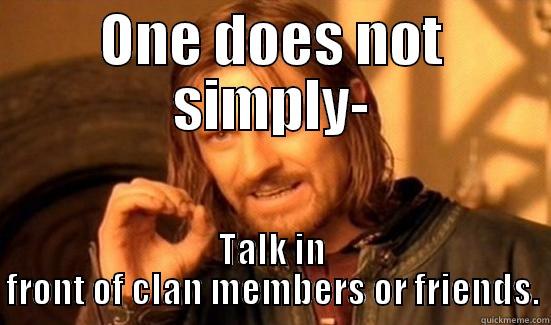 ONE DOES NOT SIMPLY- TALK IN FRONT OF CLAN MEMBERS OR FRIENDS. Boromir