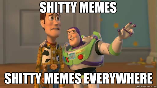 shitty memes shitty memes everywhere  Everywhere