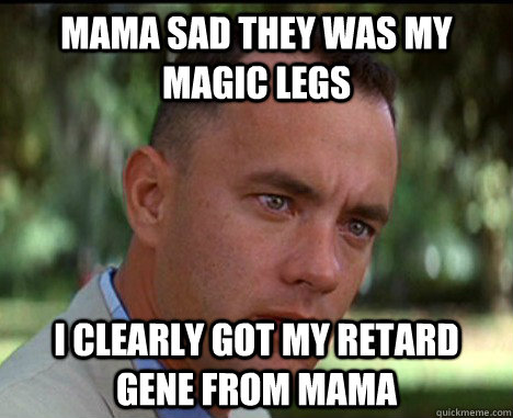 Mama sad they was my magic legs I clearly got my retard gene from mama  Epic Forrest Gump