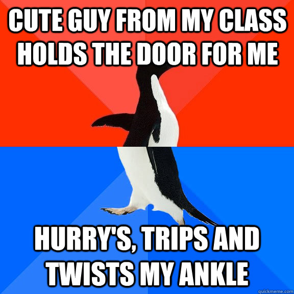 Cute guy from my class holds the door for me Hurry's, trips and twists my ankle  Socially Awesome Awkward Penguin