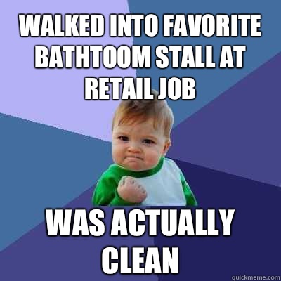 
Walked into favorite bathtoom stall at retail job Was actually clean - 
Walked into favorite bathtoom stall at retail job Was actually clean  Success Kid