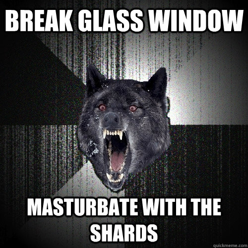 BREAK GLASS WINDOW MASTURBATE WITH THE SHARDS  Insanity Wolf