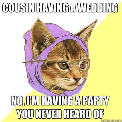 cousin having a wedding no, I'm having a party you never heard of  Hipster Kitty