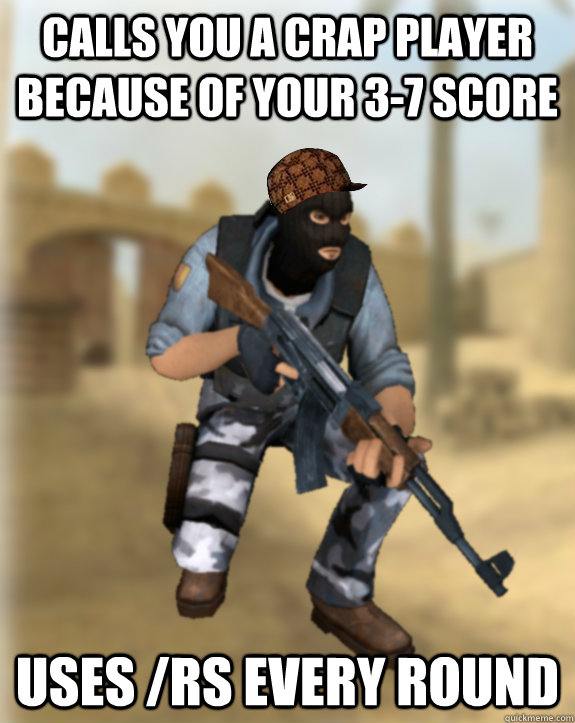 calls you a crap player because of your 3-7 score uses /rs every round  