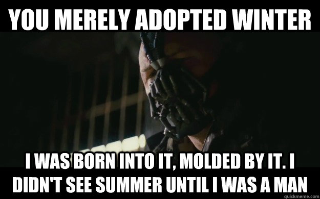 You merely adopted winter I was born into it, molded by it. I didn't see summer until I was a man  Badass Bane