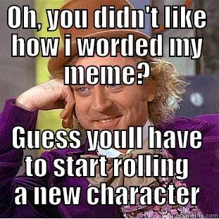 Mess with my meme huh? - OH, YOU DIDN'T LIKE HOW I WORDED MY MEME? GUESS YOULL HAVE TO START ROLLING A NEW CHARACTER Condescending Wonka