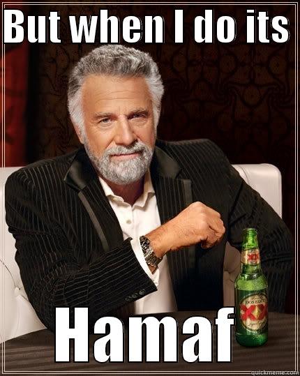 BUT WHEN I DO ITS  HAMAF The Most Interesting Man In The World