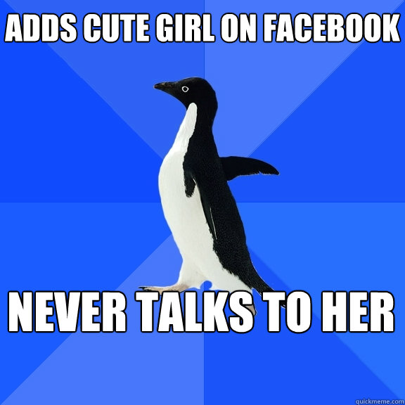 Adds cute girl on facebook never talks to her  Socially Awkward Penguin