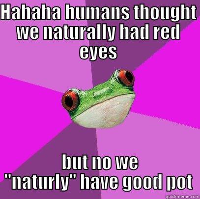 Tree frogs are stoners - HAHAHA HUMANS THOUGHT WE NATURALLY HAD RED EYES  BUT NO WE 