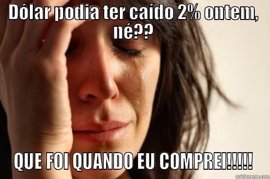 DÓLAR PODIA TER CAÍDO 2% ONTEM, NÉ?? QUE FOI QUANDO EU COMPREI!!!!! First World Problems